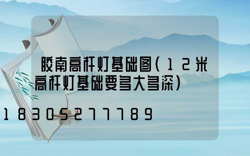 胶南高杆灯基础图(12米高杆灯基础要多大多深)