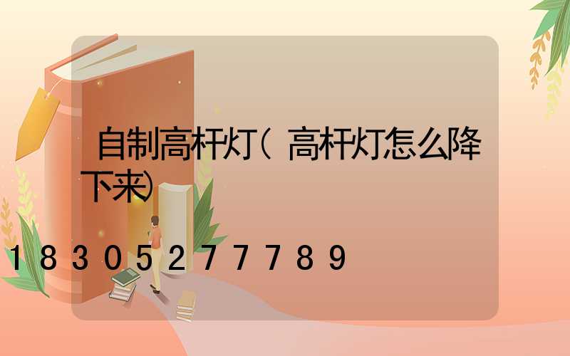 自制高杆灯(高杆灯怎么降下来)