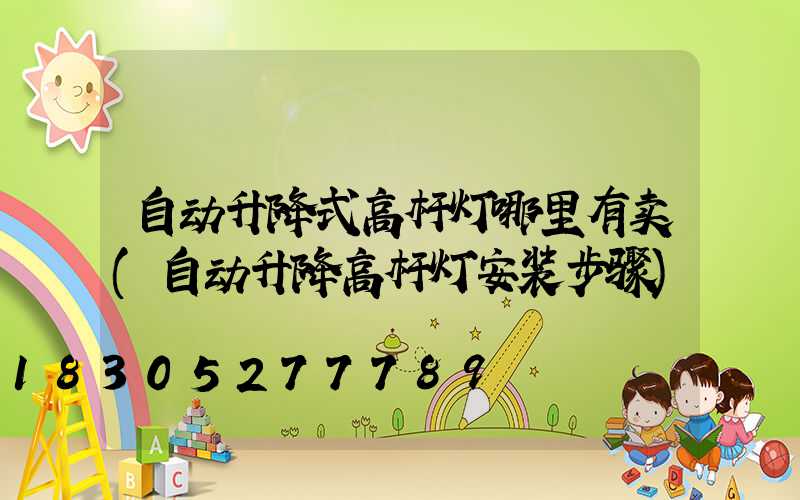 自动升降式高杆灯哪里有卖(自动升降高杆灯安装步骤)