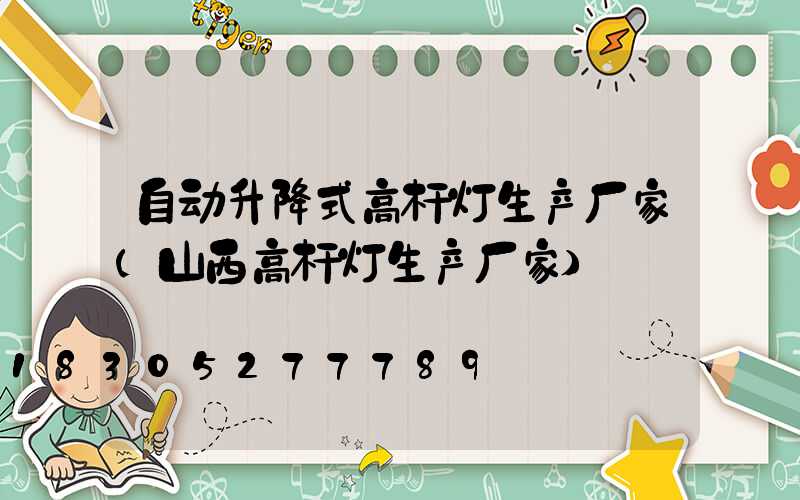 自动升降式高杆灯生产厂家(山西高杆灯生产厂家)
