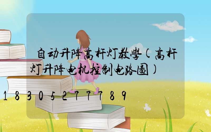 自动升降高杆灯教学(高杆灯升降电机控制电路图)