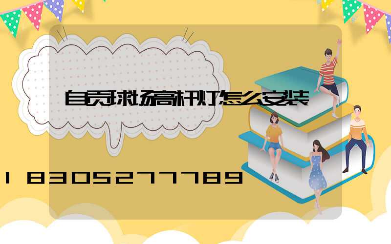 自贡球场高杆灯怎么安装