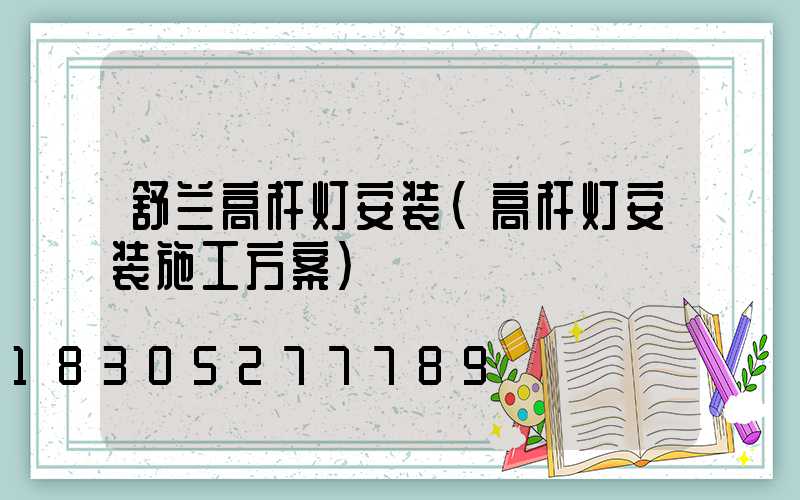 舒兰高杆灯安装(高杆灯安装施工方案)