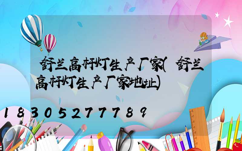 舒兰高杆灯生产厂家(舒兰高杆灯生产厂家地址)