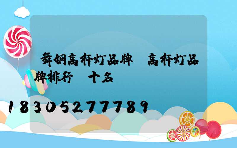 舞钢高杆灯品牌(高杆灯品牌排行前十名)