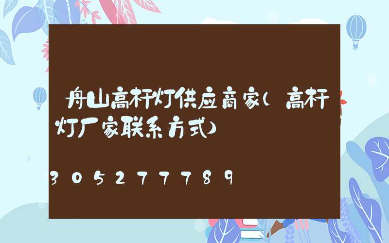 舟山高杆灯供应商家(高杆灯厂家联系方式)