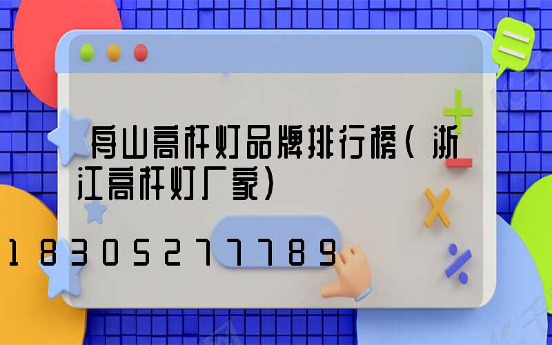 舟山高杆灯品牌排行榜(浙江高杆灯厂家)