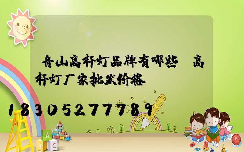 舟山高杆灯品牌有哪些(高杆灯厂家批发价格)