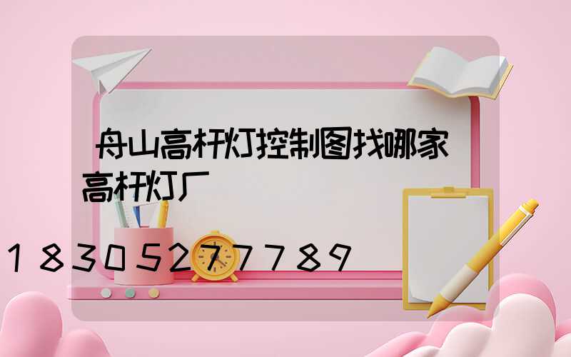 舟山高杆灯控制图找哪家(高杆灯厂)