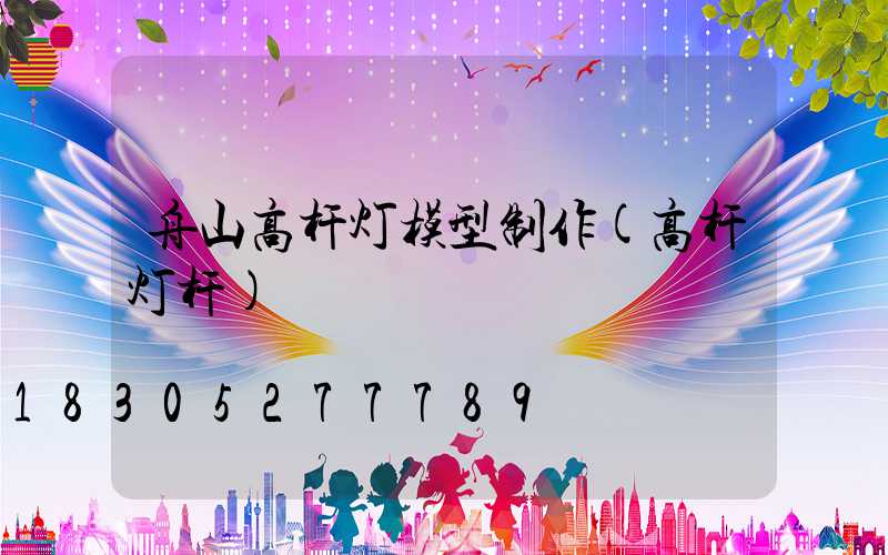 舟山高杆灯模型制作(高杆灯杆)