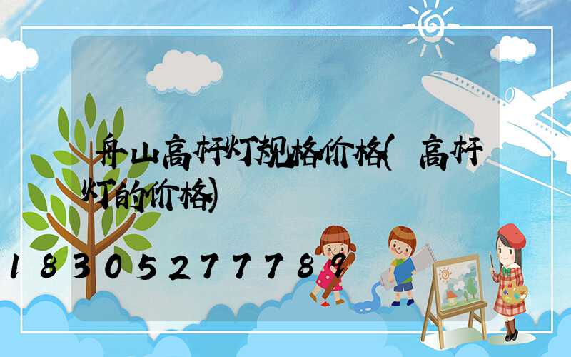 舟山高杆灯规格价格(高杆灯的价格)