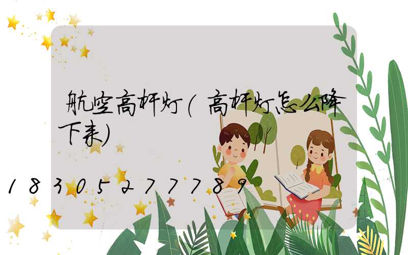 航空高杆灯(高杆灯怎么降下来)