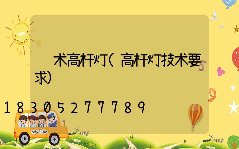 艺术高杆灯(高杆灯技术要求)