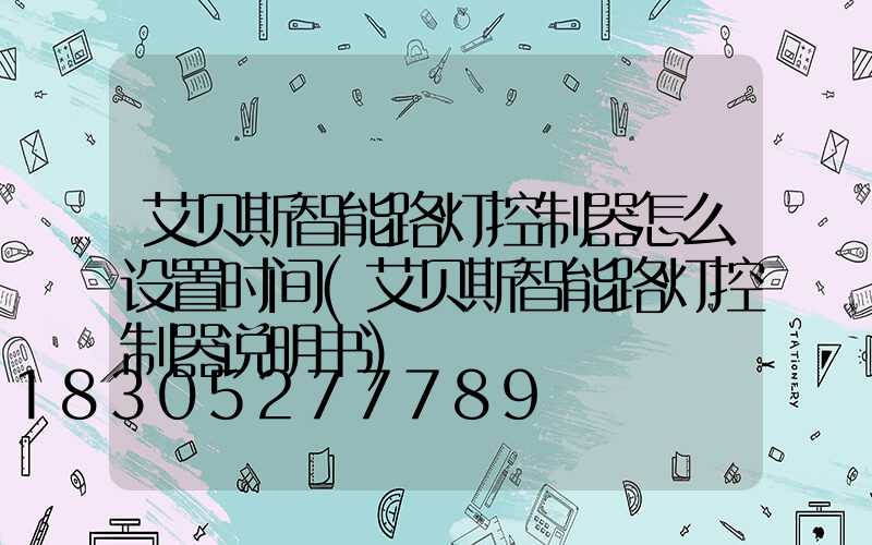 艾贝斯智能路灯控制器怎么设置时间(艾贝斯智能路灯控制器说明书)