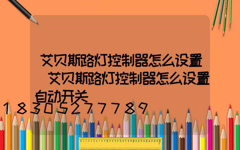 艾贝斯路灯控制器怎么设置(艾贝斯路灯控制器怎么设置自动开关)