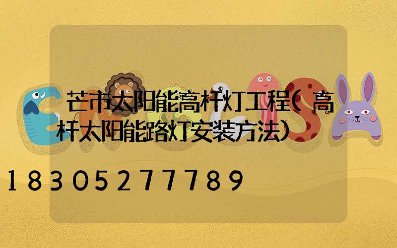 芒市太阳能高杆灯工程(高杆太阳能路灯安装方法)
