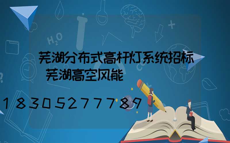芜湖分布式高杆灯系统招标(芜湖高空风能)