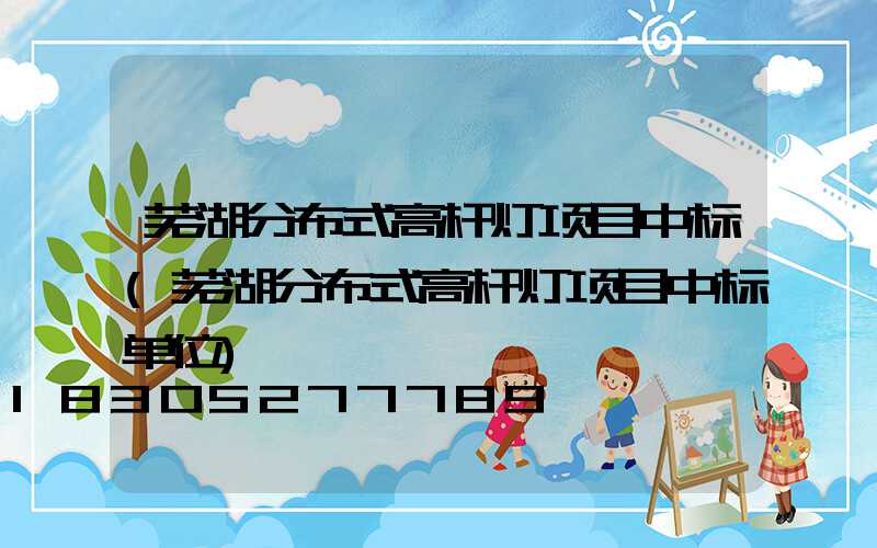芜湖分布式高杆灯项目中标(芜湖分布式高杆灯项目中标单位)