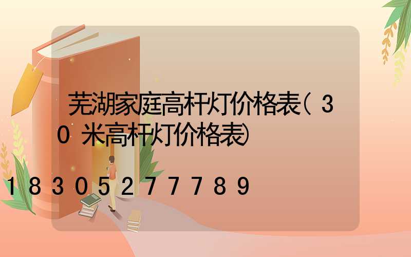芜湖家庭高杆灯价格表(30米高杆灯价格表)