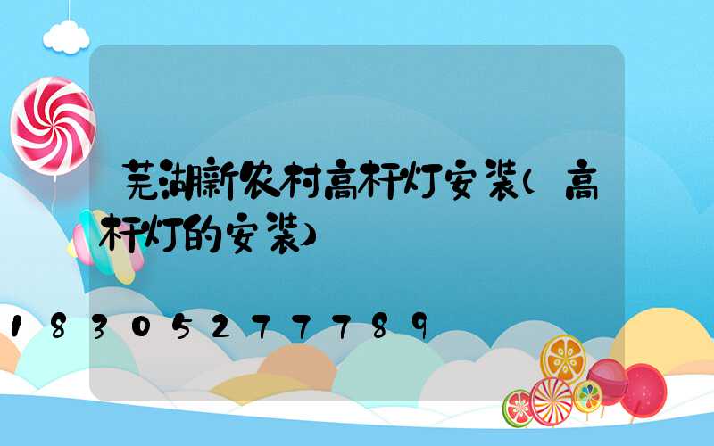 芜湖新农村高杆灯安装(高杆灯的安装)