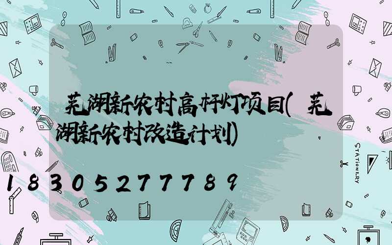 芜湖新农村高杆灯项目(芜湖新农村改造计划)
