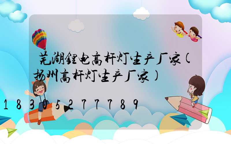 芜湖锂电高杆灯生产厂家(扬州高杆灯生产厂家)