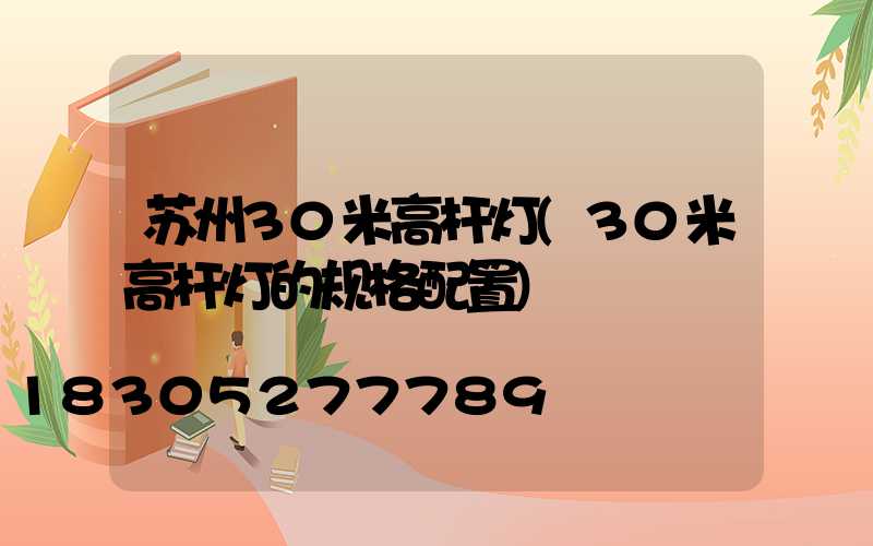 苏州30米高杆灯(30米高杆灯的规格配置)