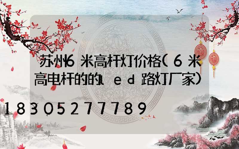 苏州6米高杆灯价格(6米高电杆的的led路灯厂家)
