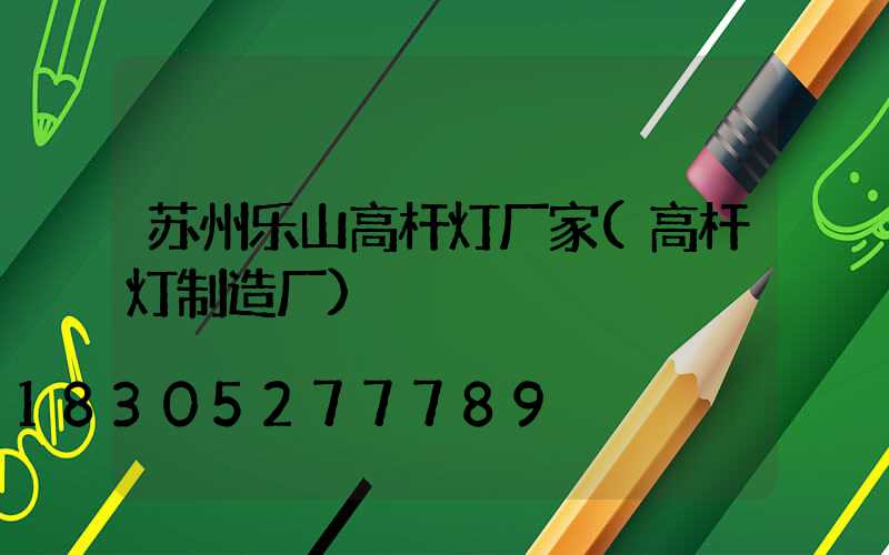 苏州乐山高杆灯厂家(高杆灯制造厂)