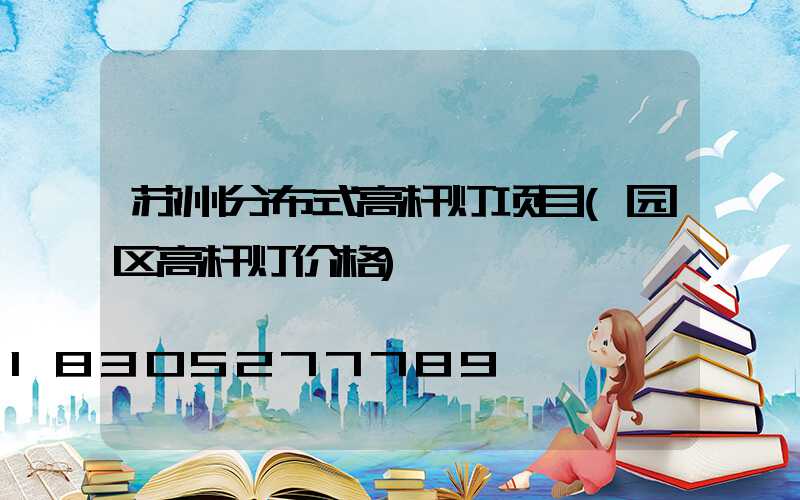 苏州分布式高杆灯项目(园区高杆灯价格)