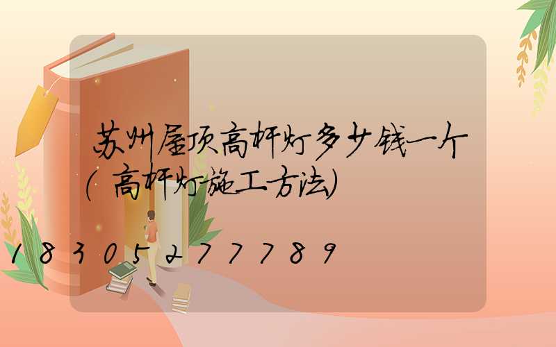 苏州屋顶高杆灯多少钱一个(高杆灯施工方法)