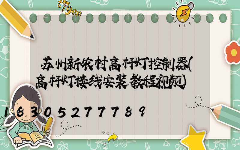 苏州新农村高杆灯控制器(高杆灯接线安装教程视频)