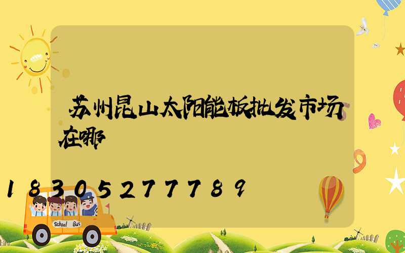 苏州昆山太阳能板批发市场在哪