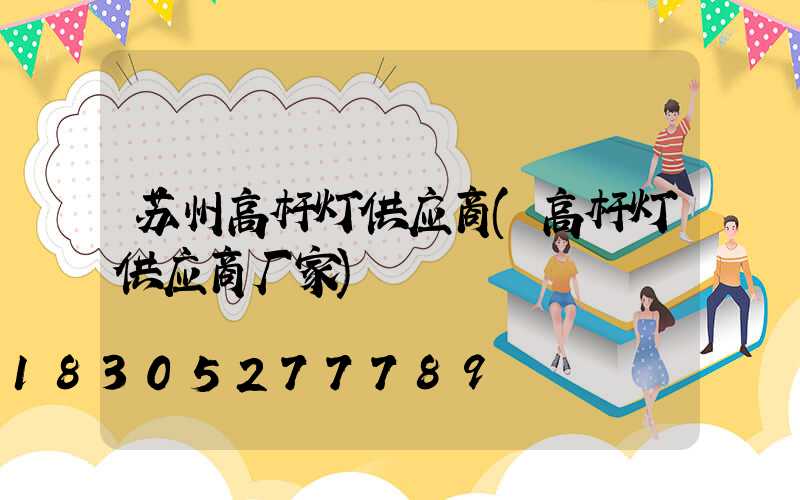 苏州高杆灯供应商(高杆灯供应商厂家)