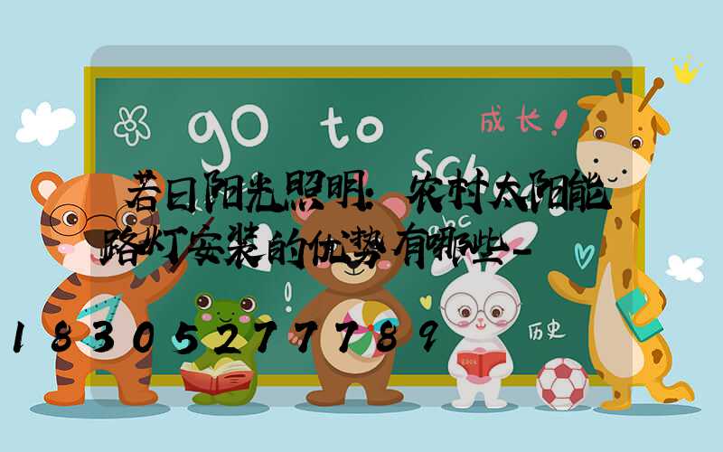 若日阳光照明:农村太阳能路灯安装的优势有哪些-