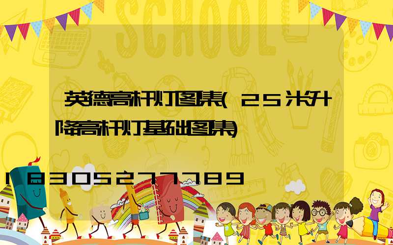 英德高杆灯图集(25米升降高杆灯基础图集)
