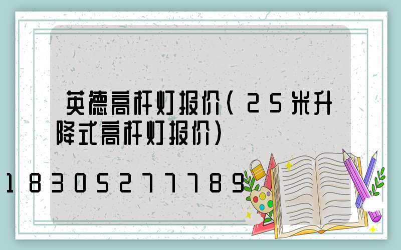 英德高杆灯报价(25米升降式高杆灯报价)
