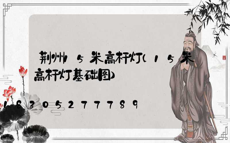 荆州15米高杆灯(15米高杆灯基础图)