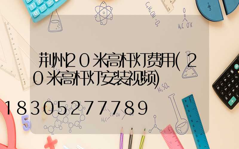 荆州20米高杆灯费用(20米高杆灯安装视频)