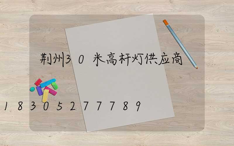 荆州30米高杆灯供应商
