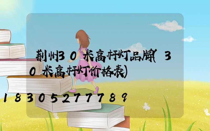 荆州30米高杆灯品牌(30米高杆灯价格表)