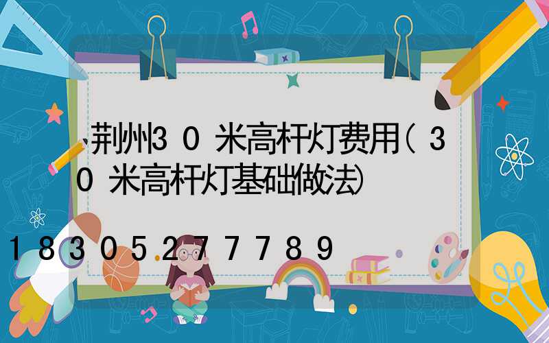 荆州30米高杆灯费用(30米高杆灯基础做法)