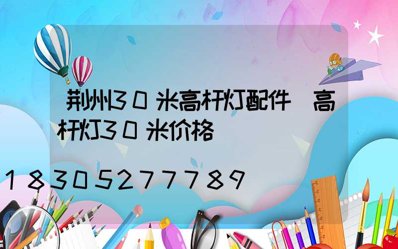 荆州30米高杆灯配件(高杆灯30米价格)