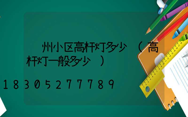 荆州小区高杆灯多少钱(高杆灯一般多少钱)