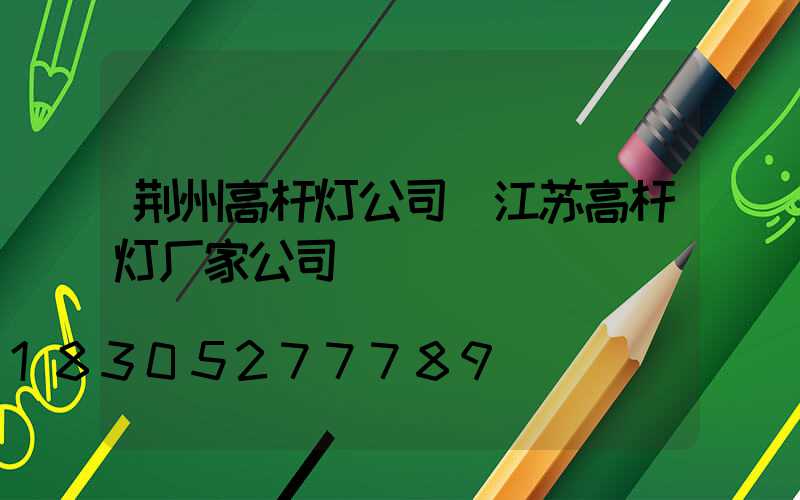 荆州高杆灯公司(江苏高杆灯厂家公司)