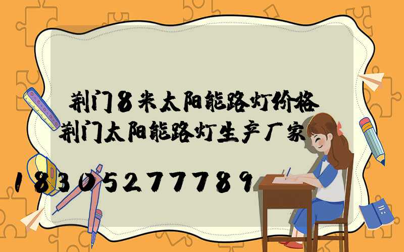 荆门8米太阳能路灯价格(荆门太阳能路灯生产厂家)
