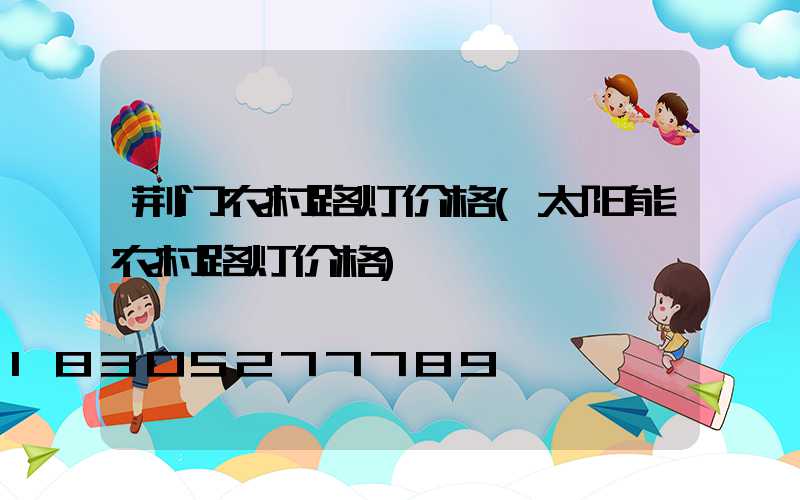 荆门农村路灯价格(太阳能农村路灯价格)
