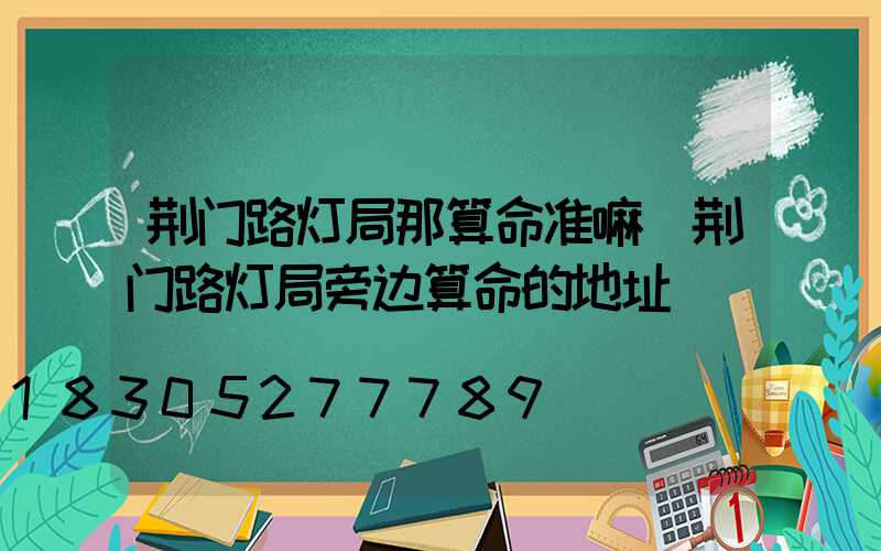 荆门路灯局那算命准嘛(荆门路灯局旁边算命的地址)