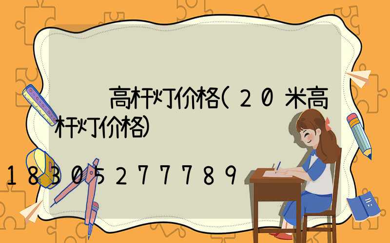 荆门高杆灯价格(20米高杆灯价格)