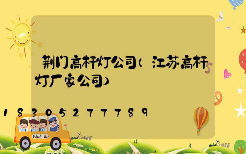 荆门高杆灯公司(江苏高杆灯厂家公司)
